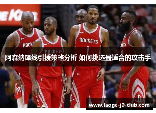 阿森纳锋线引援策略分析 如何挑选最适合的攻击手