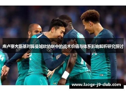 库卢塞夫斯基对阵曼城欧协联中的战术价值与体系影响解析研究探讨