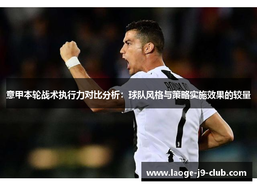 意甲本轮战术执行力对比分析：球队风格与策略实施效果的较量