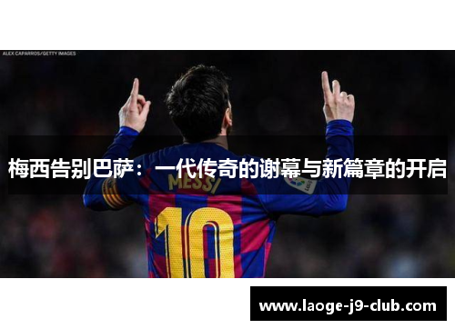 梅西告别巴萨：一代传奇的谢幕与新篇章的开启